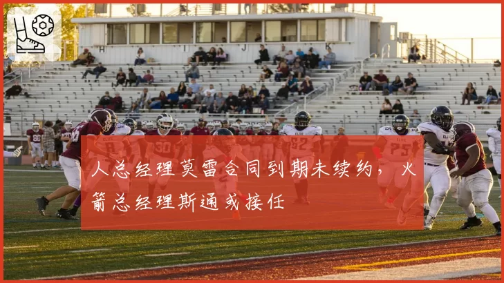 人总经理莫雷合同到期未续约，火箭总经理斯通或接任