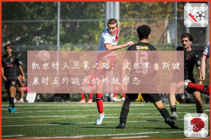 凯尔特人卫冕之路:波尔津吉斯健康时五外战术的终极形态