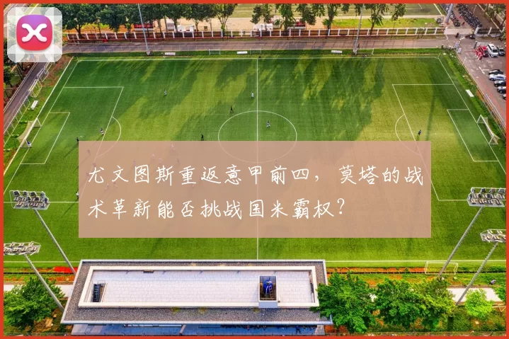 尤文图斯重返意甲前四，莫塔的战术革新能否挑战国米霸权？
