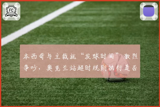 本西奇与主裁就“发球时间”激烈争吵，奥克兰站超时规则执行是否公平？