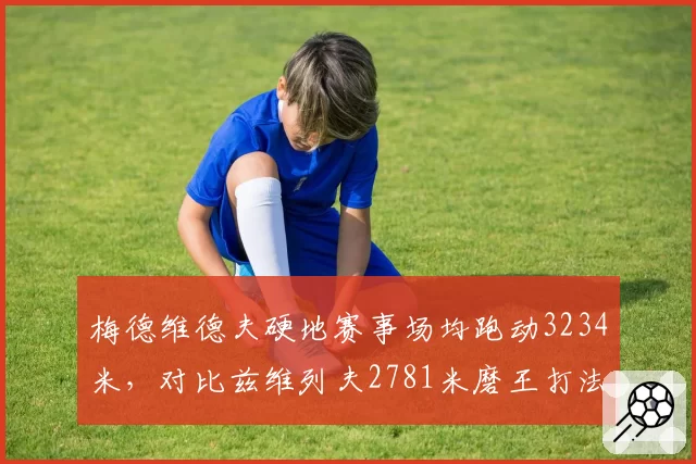 梅德维德夫硬地赛事场均跑动3234米,对比兹维列夫2781米磨王打法续航更强__br_