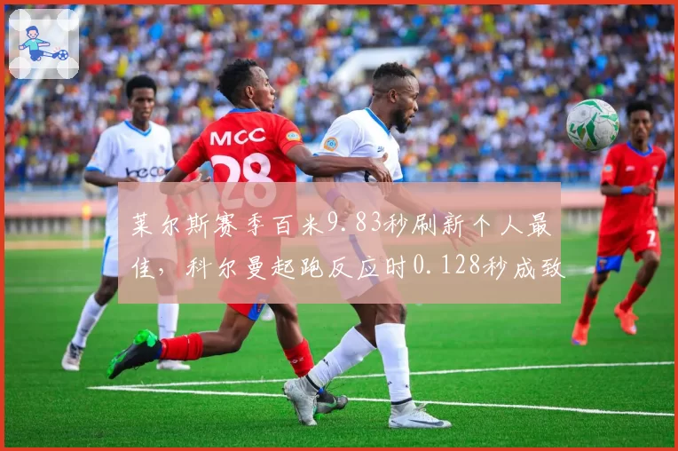 莱尔斯赛季百米9.83秒刷新个人最佳，科尔曼起跑反应时0.128秒成致命短板