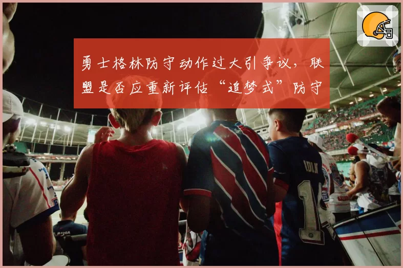 勇士格林防守动作过大引争议，联盟是否应重新评估“追梦式”防守尺度