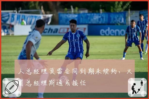 人总经理莫雷合同到期未续约，火箭总经理斯通或接任