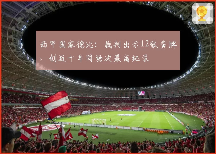 西甲国家德比：裁判出示12张黄牌，创近十年同场次最高纪录
