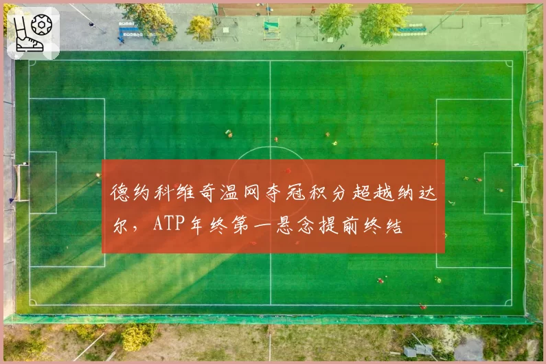 德约科维奇温网夺冠积分超越纳达尔，ATP年终第一悬念提前终结
