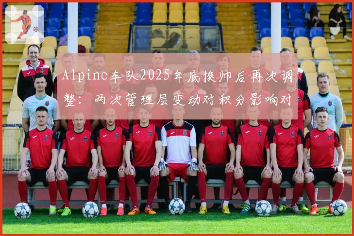 Alpine车队2025年底换帅后再次调整：两次管理层变动对积分影响对比
