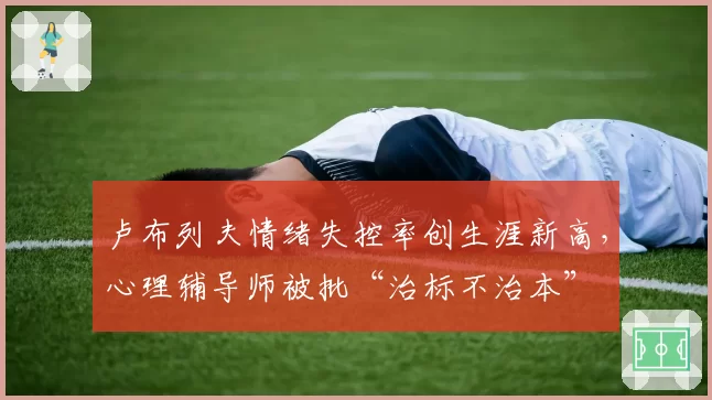 卢布列夫情绪失控率创生涯新高，心理辅导师被批“治标不治本”