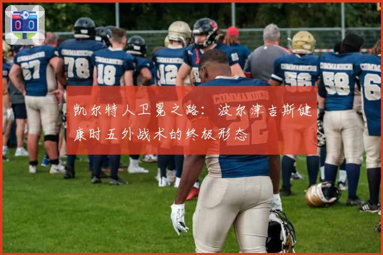 凯尔特人卫冕之路：波尔津吉斯健康时五外战术的终极形态