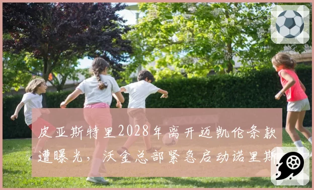皮亚斯特里2028年离开迈凯伦条款遭曝光，沃金总部紧急启动诺里斯搭档评估预案