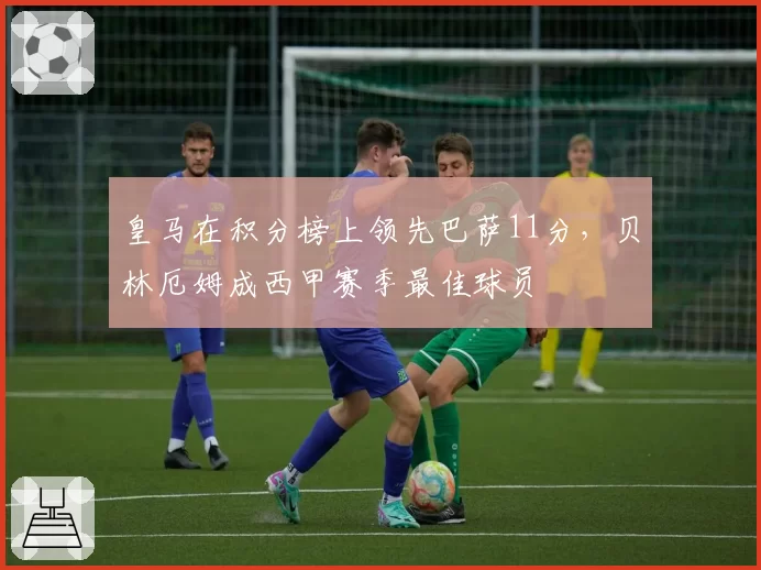 皇马在积分榜上领先巴萨11分，贝林厄姆成西甲赛季最佳球员